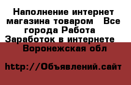 Наполнение интернет магазина товаром - Все города Работа » Заработок в интернете   . Воронежская обл.